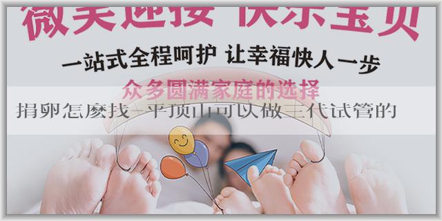 捐卵怎麽找-平顶山可以做三代试管的医院
