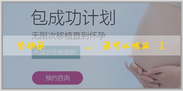試管助孕電話號碼_備孕可以喝酒嗎？可以喝咖啡嗎？